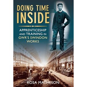 Matheson, Rosa Doing Time Inside: Apprenticeship and Training in GWR's Swindon Works Matheson, Rosa Doing Time Inside: Apprenticeship and Training in GWR's Swindon Works