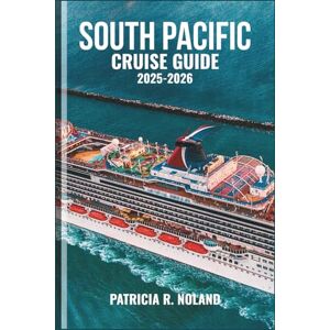 NOLAND, PATRICIA R. SOUTH PACIFIC CRUISE GUIDE 2025-2026: Unforgettable Voyages Through Tropical Islands, Vibrant Cultures, and Hidden Wonders by Sea NOLAND, PATRICIA R. SOUTH PACIFIC CRUISE GUIDE 2025-2026: Unforgettable Voyages Through Tropical Islands, Vibrant Cultures, and Hidden Wonders by Sea
