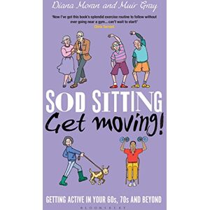 Gray, Sir Muir Sod Sitting, Get Moving!: Getting Active in Your 60s, 70s and Beyond Gray, Sir Muir Sod Sitting, Get Moving!: Getting Active in Your 60s, 70s and Beyond