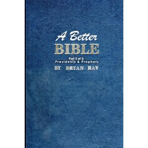 Ray, Bryan A Better Bible: Part 2 of 3: Presidents & Prophets Ray, Bryan A Better Bible: Part 2 of 3: Presidents & Prophets