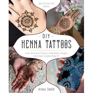 Shahid, Aroosa DIY Henna Tattoos: Learn Decorative Patterns, Draw Modern Designs and Create Everyday Body Art Shahid, Aroosa DIY Henna Tattoos: Learn Decorative Patterns, Draw Modern Designs and Create Everyday Body Art