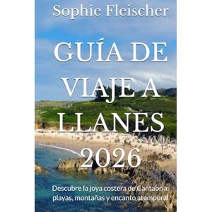 Fleischer, Sophie GUÍA DE VIAJE A LLANES 2026: Descubre la joya costera de Cantabria: playas, montañas y encanto atemporal Fleischer, Sophie GUÍA DE VIAJE A LLANES 2026: Descubre la joya costera de Cantabria: playas, montañas y encanto atemporal