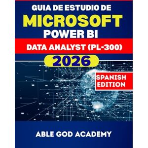 ACADEMY, ABLE GOD GUIA DE ESTUDIO DE MICROSOFT POWER BI DATA ANALYST (PL-300) 2026: La guía de estudio completa para una preparación de certificación rápida, enfocada y exitosa ACADEMY, ABLE GOD GUIA DE ESTUDIO DE MICROSOFT POWER BI DATA ANALYST (PL-300) 2026: La guía de estudio completa para una preparación de certificación rápida, enfocada y exitosa