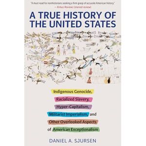 Sjursen A True History of the United States: Indigenous Genocide, Racialized Slavery, Hyper-Capitalism, Militarist Imperialism and Other Overlooked Aspects of American Exceptionalism (Truth to Power) Sjursen A True History of the United States: Indigenous Genocide, Racialized Slavery, Hyper-Capitalism, Militarist Imperialism and Other Overlooked Aspects of American Exceptionalism (Truth to Power)