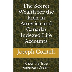 Conteh PhD, Dr. Joseph Gbanabom The Secret Wealth for the Rich in America and Canada: Indexed Life Accounts: Know the True American Dream Conteh PhD, Dr. Joseph Gbanabom The Secret Wealth for the Rich in America and Canada: Indexed Life Accounts: Know the True American Dream