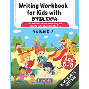 BrainChild Writing Workbook For Kids With Dyslexia. 100 Activities to improve writing and reading skills of Dyslexic children. Black & White Edition. Volume 7 BrainChild Writing Workbook For Kids With Dyslexia. 100 Activities to improve writing and reading skills of Dyslexic children. Black & White Edition. Volume 7