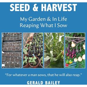 Bailey, Gerald Seed & Harvest: My Garden & in Life: Reaping What I Sow Bailey, Gerald Seed & Harvest: My Garden & in Life: Reaping What I Sow