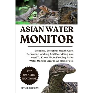JOHNSON, BUTLER ASIAN WATER MONITOR: Breeding, Selecting, Health Care, Behavior, Handling And Everything You Need To Know About Keeping Asian Water Monitor Lizards As Home Pets. JOHNSON, BUTLER ASIAN WATER MONITOR: Breeding, Selecting, Health Care, Behavior, Handling And Everything You Need To Know About Keeping Asian Water Monitor Lizards As Home Pets.