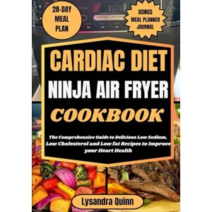 QUINN, LYSANDRA CARDIAC DIET NINJA AIR FRYER COOKBOOK: The Comprehensive Guide to Delicious Low Sodium, Low Cholesterol and Low Fat Recipes to Improve your Heart Health (HEART-HEALTHY CULINARY MASTERY) QUINN, LYSANDRA CARDIAC DIET NINJA AIR FRYER COOKBOOK: The Comprehensive Guide to Delicious Low Sodium, Low Cholesterol and Low Fat Recipes to Improve your Heart Health (HEART-HEALTHY CULINARY MASTERY)