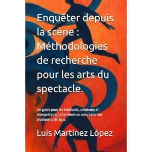 Martínez López, Luis Enquêter depuis la scène : Méthodologies de recherche pour les arts du spectacle.: Un guide pour les étudiants, créateurs et interprètes qui cherchent un sens dans leur pratique artistique. Martínez López, Luis Enquêter depuis la scène : Méthodologies de recherche pour les arts du spectacle.: Un guide pour les étudiants, créateurs et interprètes qui cherchent un sens dans leur pratique artistique.
