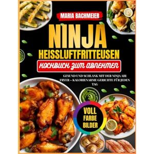 Bachmeier, Maria Ninja Heißluftfritteusen-Kochbuch zum Abnehmen: Gesund und schlank mit der Ninja Air Fryer – Kalorienarme Gerichte für jeden Tag Bachmeier, Maria Ninja Heißluftfritteusen-Kochbuch zum Abnehmen: Gesund und schlank mit der Ninja Air Fryer – Kalorienarme Gerichte für jeden Tag