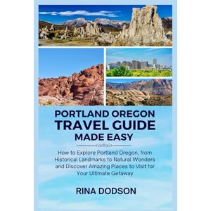 Dodson, Rina Portland Oregon Travel Guide Made Easy: How to Explore Portland Oregon, from Historical Landmarks to Natural Wonders and Discover Amazing Places to Visit for Your Ultimate Getaway Dodson, Rina Portland Oregon Travel Guide Made Easy: How to Explore Portland Oregon, from Historical Landmarks to Natural Wonders and Discover Amazing Places to Visit for Your Ultimate Getaway