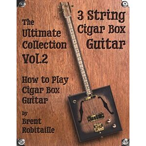 Robitaille, Brent C Cigar Box Guitar The Ultimate Collection Volume Two: How to Play Cigar Box Guitar: Volume 2 Robitaille, Brent C Cigar Box Guitar The Ultimate Collection Volume Two: How to Play Cigar Box Guitar: Volume 2