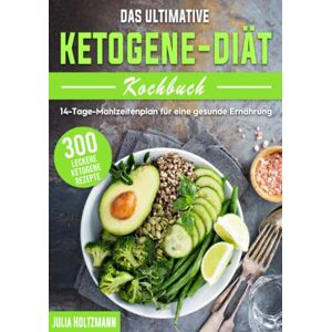 Holtzmann, Julia Das ultimative Ketogene -Diät Kochbuch: 300 leckere ketogene Rezepte mit einem 14-Tage- Mahlzeitenplan für eine gesunde Ernährung Holtzmann, Julia Das ultimative Ketogene -Diät Kochbuch: 300 leckere ketogene Rezepte mit einem 14-Tage- Mahlzeitenplan für eine gesunde Ernährung
