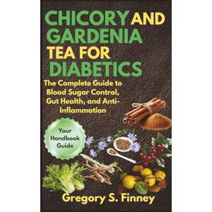 Finney, Gregory S. CHICORY AND GARDENIA TEA FOR DIABETICS: The Complete Guide to Blood Sugar Control, Gut Health, and Anti-Inflammation Finney, Gregory S. CHICORY AND GARDENIA TEA FOR DIABETICS: The Complete Guide to Blood Sugar Control, Gut Health, and Anti-Inflammation