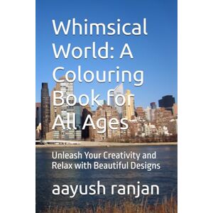 ranjan, aayush Whimsical World: A Colouring Book for All Ages: Unleash Your Creativity and Relax with Beautiful Designs ranjan, aayush Whimsical World: A Colouring Book for All Ages: Unleash Your Creativity and Relax with Beautiful Designs