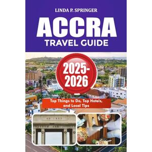 SPRINGER, LINDA P. ACCRA TRAVEL GUIDE 2025-2026: Top Things to Do, Top Hotels, and Local Tips SPRINGER, LINDA P. ACCRA TRAVEL GUIDE 2025-2026: Top Things to Do, Top Hotels, and Local Tips