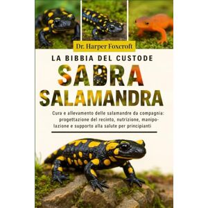 Foxcroft, Dr. Harper LA BIBBIA DEL CUSTODE DELLA SALAMANDRA: Cura e allevamento delle salamandre da compagnia: progettazione del recinto, nutrizione, manipolazione e supporto alla salute per principianti ed esperti Foxcroft, Dr. Harper LA BIBBIA DEL CUSTODE DELLA SALAMANDRA: Cura e allevamento delle salamandre da compagnia: progettazione del recinto, nutrizione, manipolazione e supporto alla salute per principianti ed esperti