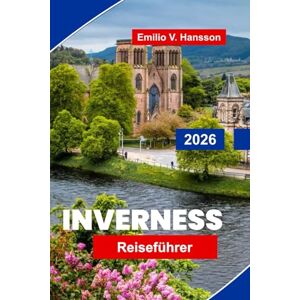 Hansson, Emilio V. Inverness Reiseführer 2026: Erkunden Sie Highland-Landschaften, historische Schlösser, Whisky-Trails, die lokale Kultur und praktische Tipps für Ihre Schottland-Reise Hansson, Emilio V. Inverness Reiseführer 2026: Erkunden Sie Highland-Landschaften, historische Schlösser, Whisky-Trails, die lokale Kultur und praktische Tipps für Ihre Schottland-Reise