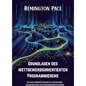 Remington Grundlagen des wettbewerbsorientierten Programmierens: Ein vollständiger Leitfaden zu Algorithmen, Datenstrukturen und Problemlösungstechniken Remington Grundlagen des wettbewerbsorientierten Programmierens: Ein vollständiger Leitfaden zu Algorithmen, Datenstrukturen und Problemlösungstechniken
