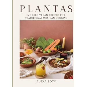 Soto, Alexa Plantas: Modern Vegan Recipes for Traditional Mexican Cooking Soto, Alexa Plantas: Modern Vegan Recipes for Traditional Mexican Cooking