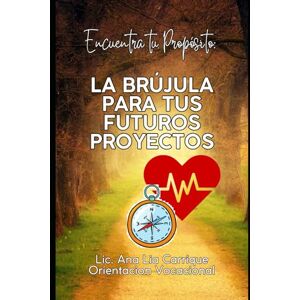 carrique Lic, Ana Lia Encuentra tu proposito: LA BRÚJULA PARA TUS FUTUROS PROYECTOS carrique Lic, Ana Lia Encuentra tu proposito: LA BRÚJULA PARA TUS FUTUROS PROYECTOS