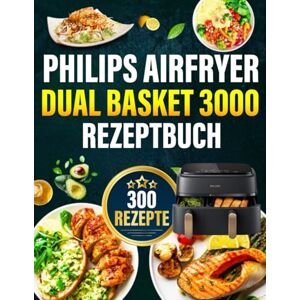 Browns, Muriel R. Philips Airfryer Dual Basket 3000 Rezeptbuch: Mehr als 300 einfache, gesunde und knusprige Ideen. Das komplette Kochbuch für Anfänger und Experten Browns, Muriel R. Philips Airfryer Dual Basket 3000 Rezeptbuch: Mehr als 300 einfache, gesunde und knusprige Ideen. Das komplette Kochbuch für Anfänger und Experten