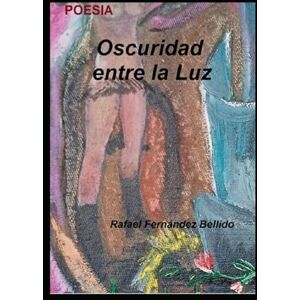 Fernández Bellido, Rafael Oscuridad entre la Luz: A veces hay luces y risas a nuestro lado, pero nosotros vivimos entre las sombras… en una “oscuridad entre la luz”. Aquí, la ... e Ilustraciones de Rafael Fernández Bellido) Fernández Bellido, Rafael Oscuridad entre la Luz: A veces hay luces y risas a nuestro lado, pero nosotros vivimos entre las sombras… en una “oscuridad entre la luz”. Aquí, la ... e Ilustraciones de Rafael Fernández Bellido)