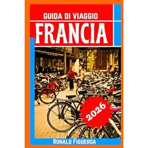 Figueroa, Ronald FRANCIA GUIDA DI VIAGGIO 2026 Figueroa, Ronald FRANCIA GUIDA DI VIAGGIO 2026
