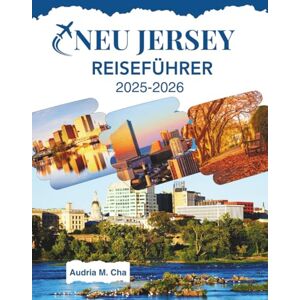 Cha, Audria M. NEU JERSEY REISEFÜHRER 2025-2026: Perfekte Reiseroute für einen unvergesslichen Urlaub im Garden State Cha, Audria M. NEU JERSEY REISEFÜHRER 2025-2026: Perfekte Reiseroute für einen unvergesslichen Urlaub im Garden State