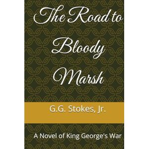 Stokes Jr., G. G. The Road to Bloody Marsh: A Novel of King George's War Stokes Jr., G. G. The Road to Bloody Marsh: A Novel of King George's War