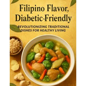 Steele, Rita Filipino Flavor, Diabetic-Friendly: Revolutionizing Traditional Dishes for Healthy Living: Savor the Richness of Filipino Cuisine without Sacrificing Your Blood Sugar—Delicious, Practical Recipes Steele, Rita Filipino Flavor, Diabetic-Friendly: Revolutionizing Traditional Dishes for Healthy Living: Savor the Richness of Filipino Cuisine without Sacrificing Your Blood Sugar—Delicious, Practical Recipes