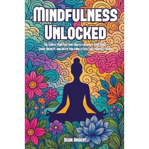 Ardent, Dean Mindfulness Unlocked: The Simple Practice That Quietly Rewires Your Mind, Eases Anxiety, and Helps You Finally Feel Like Yourself Again Ardent, Dean Mindfulness Unlocked: The Simple Practice That Quietly Rewires Your Mind, Eases Anxiety, and Helps You Finally Feel Like Yourself Again