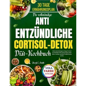 Smith, Cheryl C. Die vollständige Antientzündliche Cortisol-Detox-Diät-Kochbuch: Heile Entzündungen, bringe Cortisol ins Gleichgewicht und gewinne deine Ruhe, Energie und dein Wohlbefinden zurück. Smith, Cheryl C. Die vollständige Antientzündliche Cortisol-Detox-Diät-Kochbuch: Heile Entzündungen, bringe Cortisol ins Gleichgewicht und gewinne deine Ruhe, Energie und dein Wohlbefinden zurück.