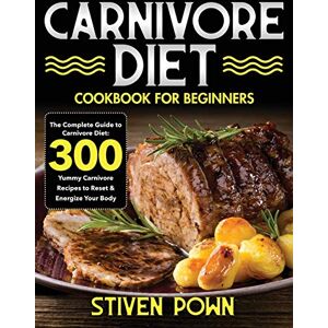 Pown, Stiven Carnivore Diet Cookbook for Beginners: The Complete Guide to Carnivore Diet: 300 Yummy Carnivore Recipes to Reset & Energize Your Body Pown, Stiven Carnivore Diet Cookbook for Beginners: The Complete Guide to Carnivore Diet: 300 Yummy Carnivore Recipes to Reset & Energize Your Body