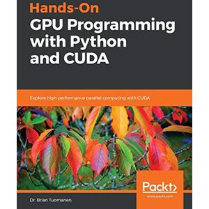 Tuomanen, Dr. Brian Hands-On GPU Programming with Python and CUDA: Explore high-performance parallel computing with CUDA Tuomanen, Dr. Brian Hands-On GPU Programming with Python and CUDA: Explore high-performance parallel computing with CUDA