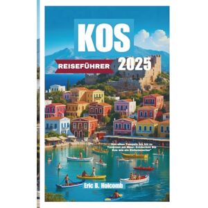 B. Holcomb, Eric KOS REISEFÜHRER 2025: Von alten Tempeln bis hin zu Tavernen am Meer: Entdecken Sie Kos wie ein Einheimischer B. Holcomb, Eric KOS REISEFÜHRER 2025: Von alten Tempeln bis hin zu Tavernen am Meer: Entdecken Sie Kos wie ein Einheimischer