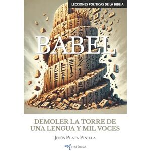 Plata Pinilla, Jesús BABEL: DEMOLER LA TORRE DE UNA LENGUA Y MIL VOCES (Lecciones Políticas de la Biblia) Plata Pinilla, Jesús BABEL: DEMOLER LA TORRE DE UNA LENGUA Y MIL VOCES (Lecciones Políticas de la Biblia)