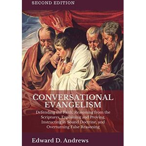 Andrews, Edward D. CONVERSATIONAL EVANGELISM: Defending the Faith, Reasoning from the Scriptures, Explaining and Proving, Instructing in Sound Doctrine, and Overturning False Reasoning Andrews, Edward D. CONVERSATIONAL EVANGELISM: Defending the Faith, Reasoning from the Scriptures, Explaining and Proving, Instructing in Sound Doctrine, and Overturning False Reasoning