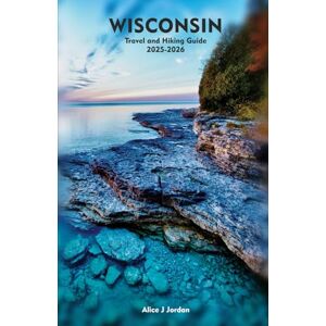 Jordan, Alice J WISCONSIN Travel and Hiking Guide 2025-2026: A Local Manual Including Adventure, Hiking Trails, Insider Tips, And More Jordan, Alice J WISCONSIN Travel and Hiking Guide 2025-2026: A Local Manual Including Adventure, Hiking Trails, Insider Tips, And More