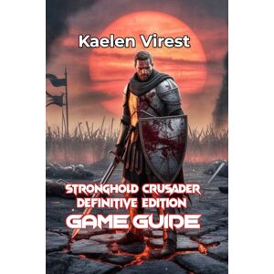 Virest, Kaelen STRONGHOLD CRUSADER DEFINITIVE EDITION GAME GUIDE: Conquer Castles, Win Battles, and Master Multiplayer: 7 (Mastering Action Games: The Ultimate Strategy Guide Series) Virest, Kaelen STRONGHOLD CRUSADER DEFINITIVE EDITION GAME GUIDE: Conquer Castles, Win Battles, and Master Multiplayer: 7 (Mastering Action Games: The Ultimate Strategy Guide Series)