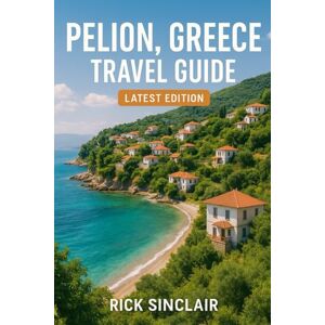 Sinclair, Rick Pelion, Greece Travel Guide (Latest Edition): Explore Landmarks, Culture, Cuisine, Hidden Gems & Expert Tips Sinclair, Rick Pelion, Greece Travel Guide (Latest Edition): Explore Landmarks, Culture, Cuisine, Hidden Gems & Expert Tips
