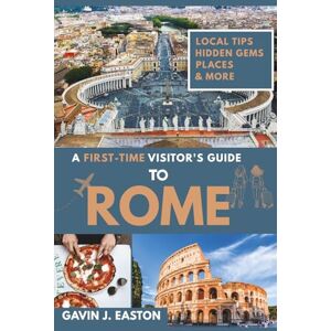Easton, Gavin J. A first-time visitor's guide to Rome: Discover Rome’s Sights, Food, Art, and Culture—The Complete Guide for First-Time Visitors and Families Easton, Gavin J. A first-time visitor's guide to Rome: Discover Rome’s Sights, Food, Art, and Culture—The Complete Guide for First-Time Visitors and Families