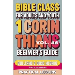 Doris McBride, Guillermo Bible Class for Adults and Youth Beginner's Guide 1 Corinthians: Practical Lessons: 46 (Bible Class from Scratch) Doris McBride, Guillermo Bible Class for Adults and Youth Beginner's Guide 1 Corinthians: Practical Lessons: 46 (Bible Class from Scratch)