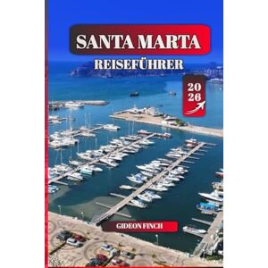 FINCH, GIDEON SANTA MARTA REISEFÜHRER 2026: Erkunden Sie Kolumbiens Karibikküste: Strände, Kultur, Tayrona, Palomino, Lost City Trek, lokales Essen, versteckte Schätze und Reisetipps für Anfänger FINCH, GIDEON SANTA MARTA REISEFÜHRER 2026: Erkunden Sie Kolumbiens Karibikküste: Strände, Kultur, Tayrona, Palomino, Lost City Trek, lokales Essen, versteckte Schätze und Reisetipps für Anfänger