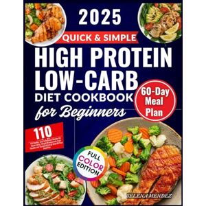 MENDEZ, SELENA Quick and Simple High Protein Low-Carb Diet Cookbook for Beginners 2025: 110 Healthy, Easy & Delicious Recipes for Clean Eating, Weight Management, Lean Muscles and Energy Boost With 60-Day Meal Plan MENDEZ, SELENA Quick and Simple High Protein Low-Carb Diet Cookbook for Beginners 2025: 110 Healthy, Easy & Delicious Recipes for Clean Eating, Weight Management, Lean Muscles and Energy Boost With 60-Day Meal Plan