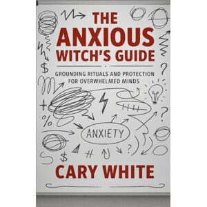 White, Cary The Anxious Witch's Guide: Grounding Rituals and Protection for Overwhelmed Minds (MENTAL HEALTH + WITCHCRAFT) White, Cary The Anxious Witch's Guide: Grounding Rituals and Protection for Overwhelmed Minds (MENTAL HEALTH + WITCHCRAFT)
