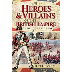 Stephen Basdeo Heroes and Villains of the British Empire: Their Lives and Legends Stephen Basdeo Heroes and Villains of the British Empire: Their Lives and Legends