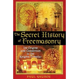 Naudon, Paul The Secret History of Freemasonry: Its Origins and Connection to the Knights Templar Naudon, Paul The Secret History of Freemasonry: Its Origins and Connection to the Knights Templar