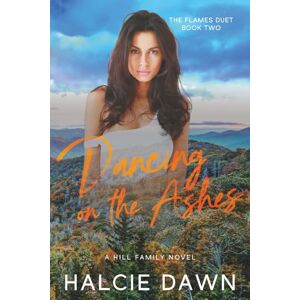 Dawn, Halcie Dancing on the Ashes: The Flames Duet Book Two Dawn, Halcie Dancing on the Ashes: The Flames Duet Book Two